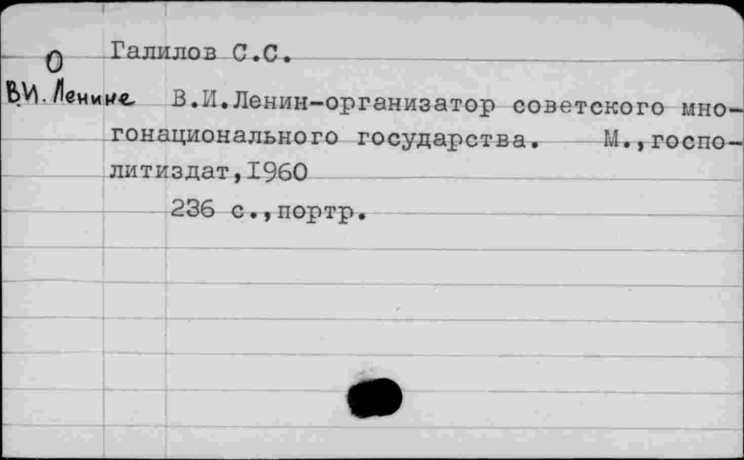 ﻿Галилов С.С
- О
БК Ленине В.И.Ленин-организатор советского многонационального государства. М.,гостю— литиздат,1960__________________
236 с.,портр.